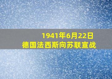 1941年6月22日德国法西斯向苏联宣战