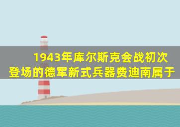 1943年库尔斯克会战初次登场的德军新式兵器费迪南属于