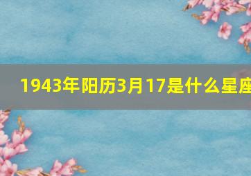 1943年阳历3月17是什么星座