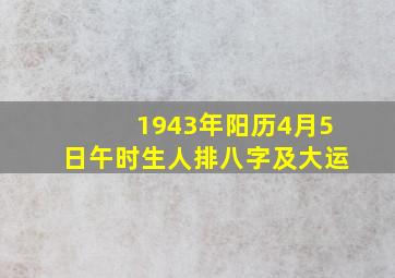 1943年阳历4月5日午时生人排八字及大运