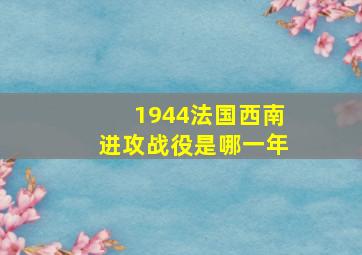 1944法国西南进攻战役是哪一年