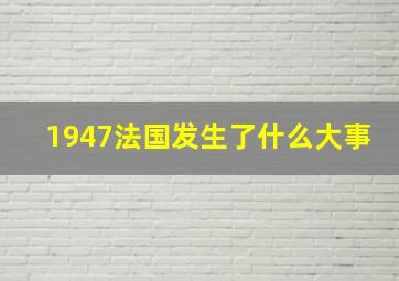 1947法国发生了什么大事