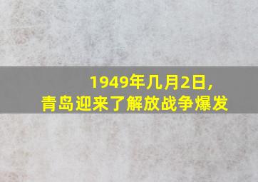 1949年几月2日,青岛迎来了解放战争爆发