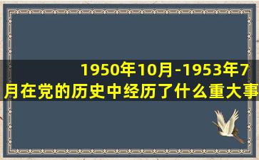 1950年10月-1953年7月在党的历史中经历了什么重大事情