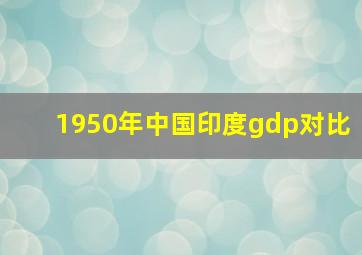 1950年中国印度gdp对比