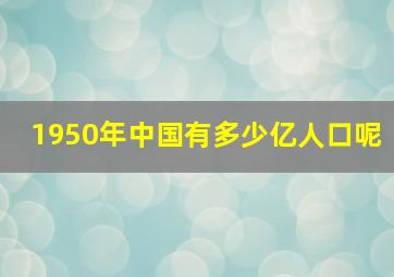 1950年中国有多少亿人口呢