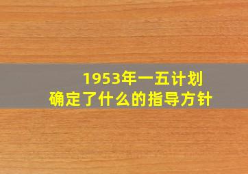 1953年一五计划确定了什么的指导方针