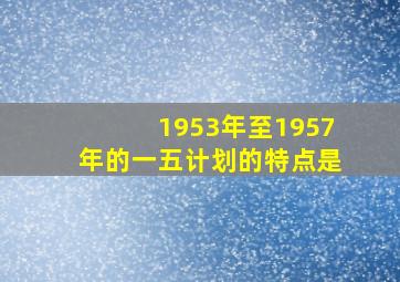 1953年至1957年的一五计划的特点是