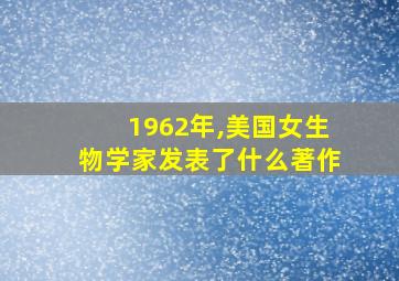 1962年,美国女生物学家发表了什么著作