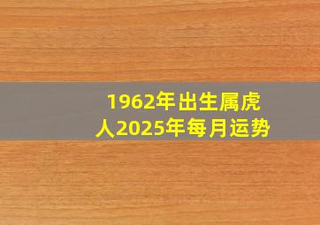 1962年出生属虎人2025年每月运势