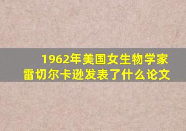 1962年美国女生物学家雷切尔卡逊发表了什么论文