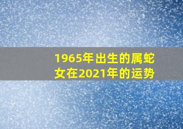 1965年出生的属蛇女在2021年的运势