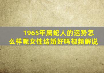 1965年属蛇人的运势怎么样呢女性结婚好吗视频解说