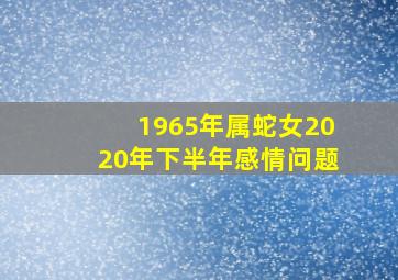 1965年属蛇女2020年下半年感情问题