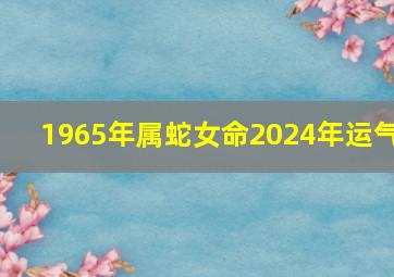 1965年属蛇女命2024年运气