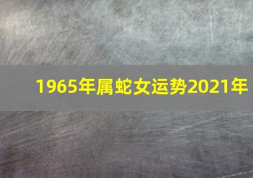 1965年属蛇女运势2021年