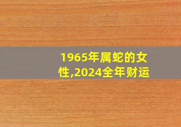 1965年属蛇的女性,2024全年财运