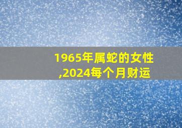 1965年属蛇的女性,2024每个月财运