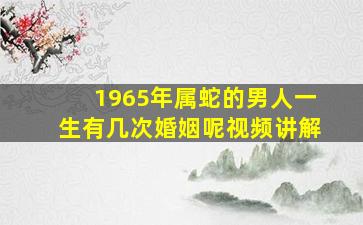 1965年属蛇的男人一生有几次婚姻呢视频讲解