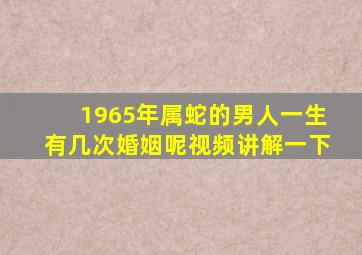 1965年属蛇的男人一生有几次婚姻呢视频讲解一下