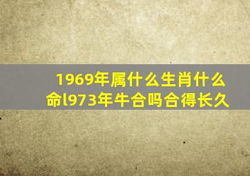 1969年属什么生肖什么命l973年牛合吗合得长久