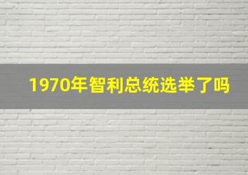 1970年智利总统选举了吗