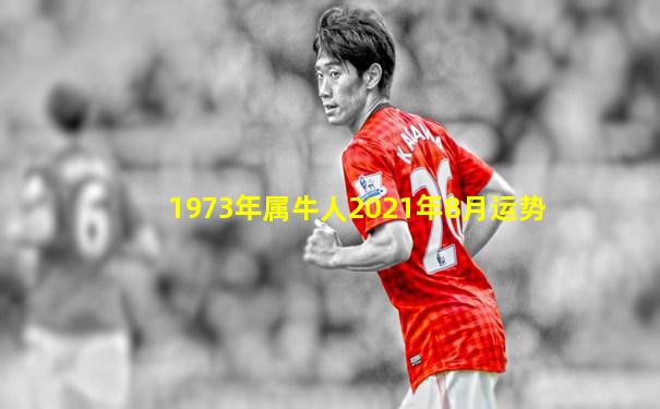 1973年属牛人2021年8月运势