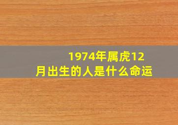 1974年属虎12月出生的人是什么命运