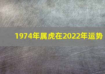 1974年属虎在2022年运势