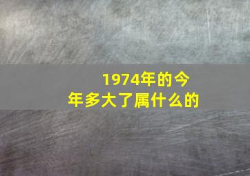 1974年的今年多大了属什么的