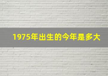 1975年出生的今年是多大