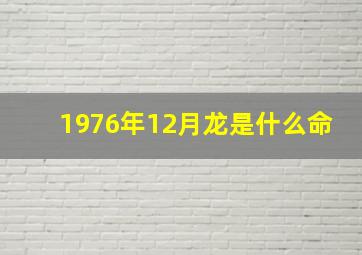 1976年12月龙是什么命