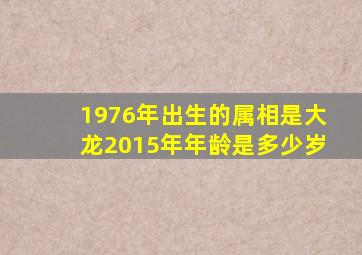 1976年出生的属相是大龙2015年年龄是多少岁