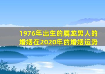 1976年出生的属龙男人的婚姻在2020年的婚姻运势