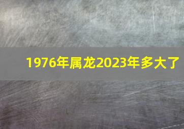 1976年属龙2023年多大了