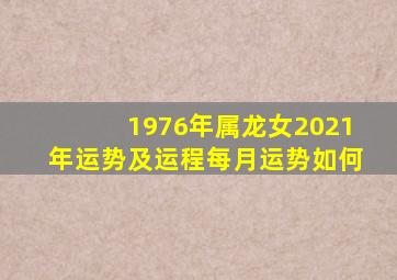 1976年属龙女2021年运势及运程每月运势如何