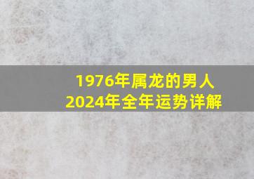 1976年属龙的男人2024年全年运势详解