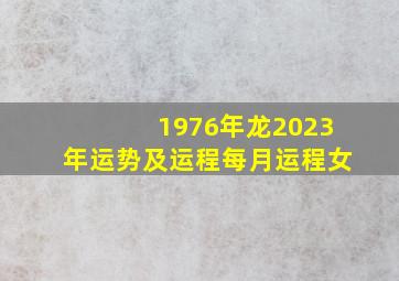 1976年龙2023年运势及运程每月运程女