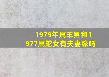 1979年属羊男和1977属蛇女有夫妻缘吗