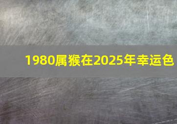 1980属猴在2025年幸运色