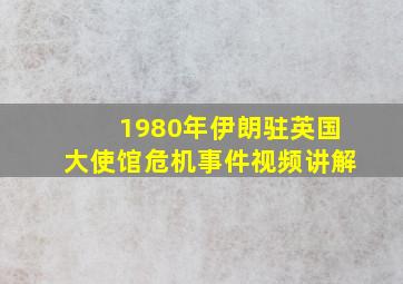 1980年伊朗驻英国大使馆危机事件视频讲解