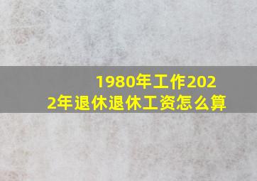 1980年工作2022年退休退休工资怎么算