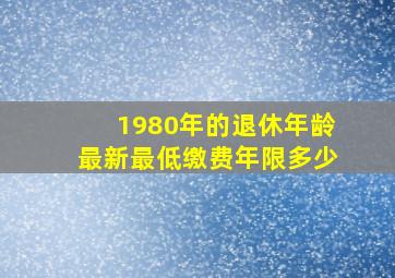 1980年的退休年龄最新最低缴费年限多少