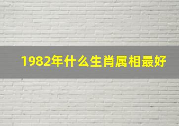 1982年什么生肖属相最好