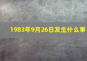 1983年9月26日发生什么事