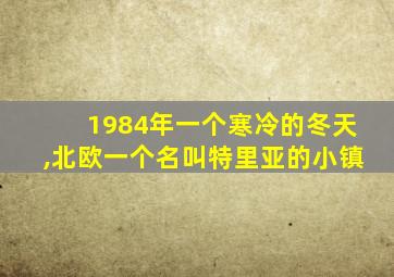 1984年一个寒冷的冬天,北欧一个名叫特里亚的小镇