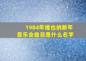 1984年维也纳新年音乐会曲目是什么名字