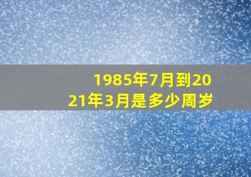 1985年7月到2021年3月是多少周岁