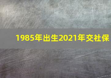 1985年出生2021年交社保