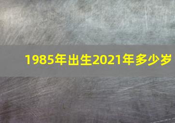 1985年出生2021年多少岁